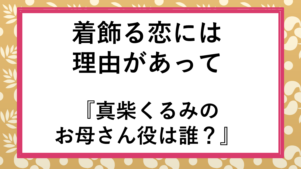 着飾る恋には理由があって 真柴くるみのお母さん役の真柴すみれは誰 経歴など Vodソムリエ 着飾る恋には理由があって 真柴くるみのお母さん役の真柴すみれは誰 経歴など Vodソムリエ